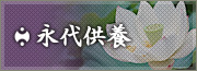 永代供養 故人の家族や親族に代わってご供養致します　詳しくはこちら